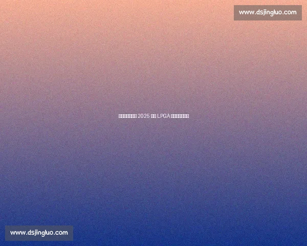 双外卡直通正赛 2025 别克 LPGA 外卡资格赛启幕